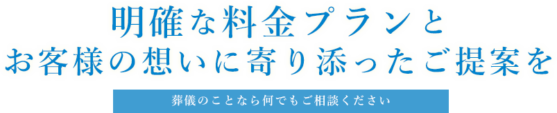 明確な料金プランとお客様の想い寄り添ったご提案を 葬儀のことなら何でもご相談ください