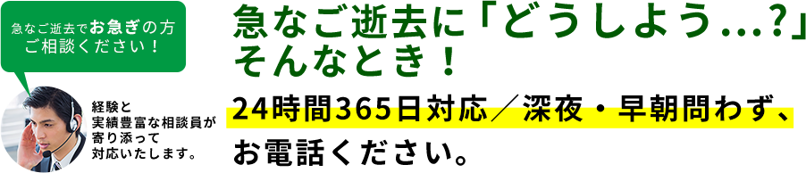 急なご逝去に「どうしよう…?」そんなとき！24時間365日対応／深夜・早朝問わず、お電話ください。