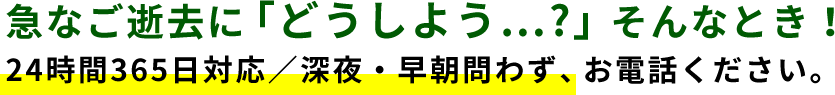 急なご逝去に「どうしよう…?」そんなとき！24時間365日対応／深夜・早朝問わず、お電話ください。