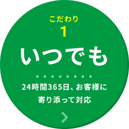 こだわり1「いつでも」24時間365日、お客様に寄り添って対応